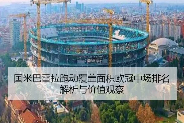 国米巴雷拉跑动覆盖面积欧冠中场排名解析与价值观察