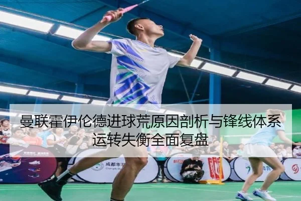 曼联霍伊伦德进球荒原因剖析与锋线体系运转失衡全面复盘