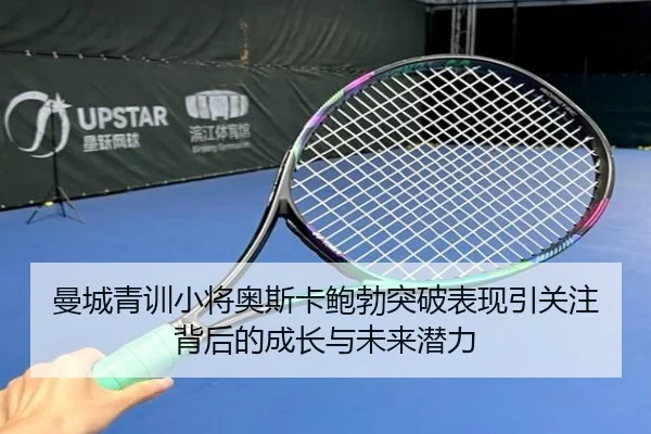 曼城青训小将奥斯卡鲍勃突破表现引关注背后的成长与未来潜力
