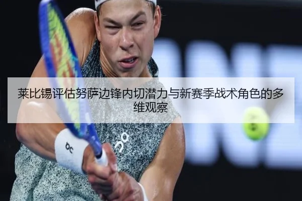 莱比锡评估努萨边锋内切潜力与新赛季战术角色的多维观察