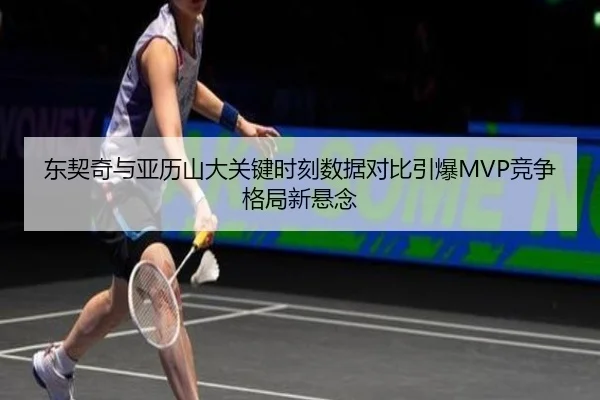 东契奇与亚历山大关键时刻数据对比引爆MVP竞争格局新悬念